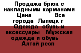 Продажа брюк с накладными карманами › Цена ­ 1 200 - Все города, Липецк г. Одежда, обувь и аксессуары » Мужская одежда и обувь   . Алтай респ.